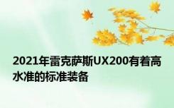 2021年雷克萨斯UX200有着高水准的标准装备