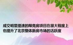 成交明显提速的限竞房项目在很大程度上也提升了北京整体新房市场的活跃度