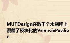 MUTDesign在数千个木制秤上覆盖了模块化的ValenciaPavilion