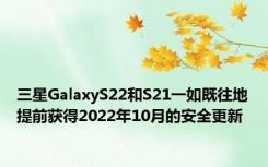 三星GalaxyS22和S21一如既往地提前获得2022年10月的安全更新