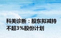 科美诊断：股东拟减持不超3%股份计划