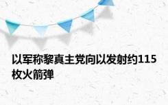 以军称黎真主党向以发射约115枚火箭弹