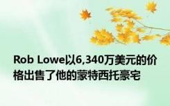 Rob Lowe以6,340万美元的价格出售了他的蒙特西托豪宅