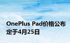 OnePlus Pad价格公布定于4月25日