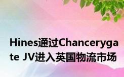 Hines通过Chancerygate JV进入英国物流市场