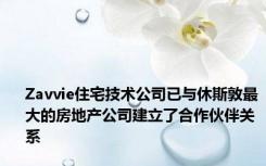 Zavvie住宅技术公司已与休斯敦最大的房地产公司建立了合作伙伴关系