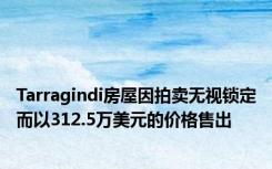 Tarragindi房屋因拍卖无视锁定而以312.5万美元的价格售出