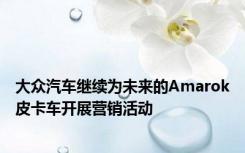 大众汽车继续为未来的Amarok皮卡车开展营销活动