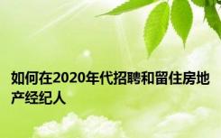 如何在2020年代招聘和留住房地产经纪人