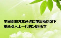 丰田南非汽车已选择在海斯铭牌下重新引入上一代的14座版本