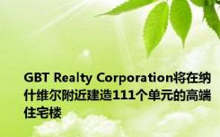 GBT Realty Corporation将在纳什维尔附近建造111个单元的高端住宅楼