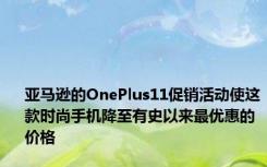 亚马逊的OnePlus11促销活动使这款时尚手机降至有史以来最优惠的价格