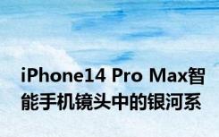 iPhone14 Pro Max智能手机镜头中的银河系