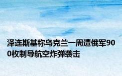 泽连斯基称乌克兰一周遭俄军900枚制导航空炸弹袭击