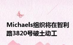 Michaels组织将在智利路3820号破土动工