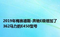 2019年梅赛德斯-奔驰E级增加了362马力的E450型号