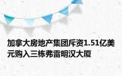 加拿大房地产集团斥资1.51亿美元购入三栋弗雷明汉大厦