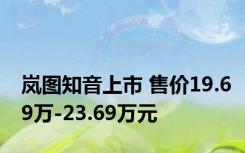 岚图知音上市 售价19.69万-23.69万元