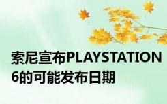 索尼宣布PLAYSTATION6的可能发布日期