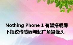 Nothing Phone 1 有望搭载屏下指纹传感器与超广角摄像头