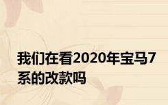 我们在看2020年宝马7系的改款吗