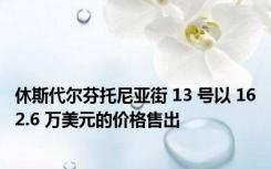 休斯代尔芬托尼亚街 13 号以 162.6 万美元的价格售出