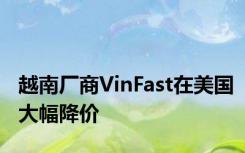 越南厂商VinFast在美国大幅降价