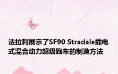 法拉利展示了SF90 Stradale插电式混合动力超级跑车的制造方法