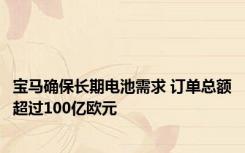 宝马确保长期电池需求 订单总额超过100亿欧元