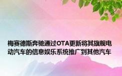 梅赛德斯奔驰通过OTA更新将其旗舰电动汽车的信息娱乐系统推广到其他汽车