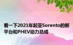 看一下2021年起亚Sorento的新平台和PHEV动力总成