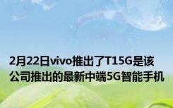 2月22日vivo推出了T15G是该公司推出的最新中端5G智能手机