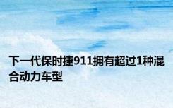 下一代保时捷911拥有超过1种混合动力车型