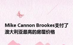 Mike Cannon Brookes支付了澳大利亚最高的房屋价格