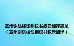 宣州谢朓楼饯别校书叔云翻译简单（宣州谢朓楼饯别校书叔云翻译）