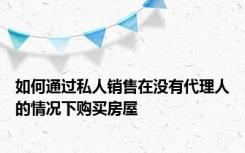 如何通过私人销售在没有代理人的情况下购买房屋