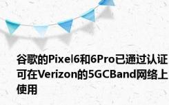 谷歌的Pixel6和6Pro已通过认证可在Verizon的5GCBand网络上使用