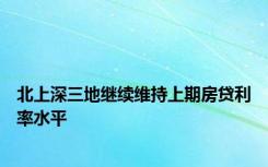 北上深三地继续维持上期房贷利率水平