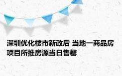 深圳优化楼市新政后 当地一商品房项目所推房源当日售罄