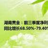 湖南黄金：前三季度净利润预计同比增长68.50%-79.40%