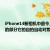 iPhone14新相机中最令人兴奋的部分它的自拍自动对焦