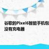 谷歌的Pixel6智能手机包装盒内没有充电器