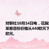 财联社10月14日电，花旗集团将欧莱雅目标价格从440欧元下调至420欧元。