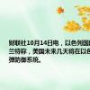 财联社10月14日电，以色列国防部长加兰特称，美国未来几天将在以色列部署导弹防御系统。