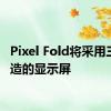 Pixel Fold将采用三星制造的显示屏