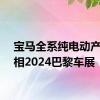 宝马全系纯电动产品亮相2024巴黎车展