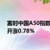 富时中国A50指数期货开涨0.78%