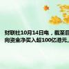 财联社10月14日电，截至目前，南向资金净买入超100亿港元。