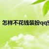 怎样不花钱装扮qq空间