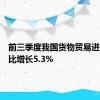 前三季度我国货物贸易进出口同比增长5.3%